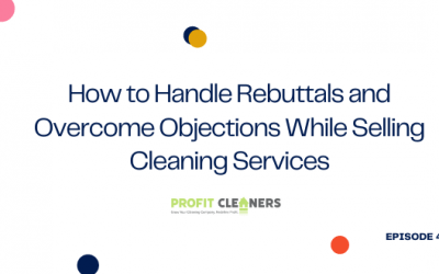 Episode 48: How to Handle Rebuttals and Overcome Objections While Selling Cleaning Services