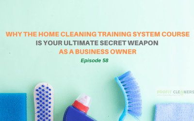 Episode 58: Why The Home Cleaning Training System Course Is Your Ultimate Secret Weapon as a Business Owner